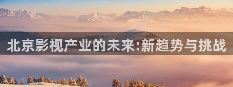 韓國理論電影good：北京影視產業(yè)的未來:新趨勢與挑戰(zhàn)
